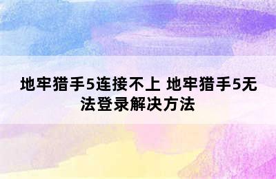 地牢猎手5连接不上 地牢猎手5无法登录解决方法